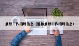 兼职工作招聘信息（退休兼职工作招聘信息）