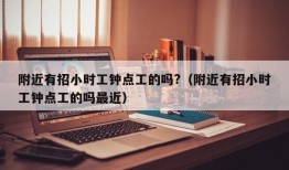 附近有招小时工钟点工的吗?（附近有招小时工钟点工的吗最近）