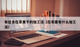 有适合在家里干的加工活（在家里有什么加工活）