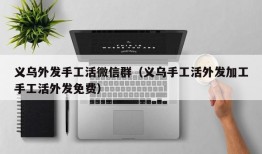 义乌外发手工活微信群（义乌手工活外发加工手工活外发免费）