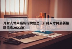 开封人才网最新招聘信息（开封人才网最新招聘信息2023年）