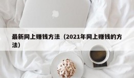 最新网上赚钱方法（2021年网上赚钱的方法）