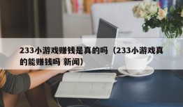 233小游戏赚钱是真的吗（233小游戏真的能赚钱吗 新闻）