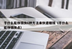 干什么能挣钱快6种方法来快速赚钱（干什么能挣钱快点）