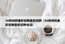 58同城网兼职招聘最新招聘（58同城网兼职招聘最新招聘电话）