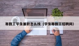 寒假工学生兼职怎么找（学生寒假工招聘网）