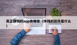 真正挣钱的app有哪些（挣钱的软件是什么）