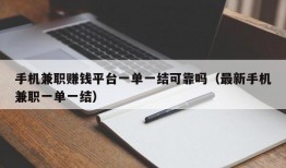 手机兼职赚钱平台一单一结可靠吗（最新手机兼职一单一结）