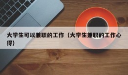 大学生可以兼职的工作（大学生兼职的工作心得）