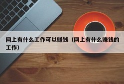 网上有什么工作可以赚钱（网上有什么赚钱的工作）