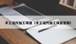 手工活代加工项目（手工活代加工项目官网）