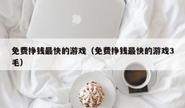 免费挣钱最快的游戏（免费挣钱最快的游戏3毛）