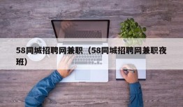 58同城招聘网兼职（58同城招聘网兼职夜班）