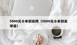 5000元小本创业网（5000元小本创业项目）