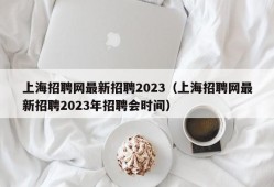 上海招聘网最新招聘2023（上海招聘网最新招聘2023年招聘会时间）