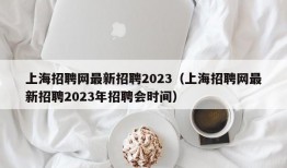 上海招聘网最新招聘2023（上海招聘网最新招聘2023年招聘会时间）