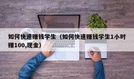 如何快速赚钱学生（如何快速赚钱学生1小时赚100,现金）