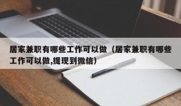 居家兼职有哪些工作可以做（居家兼职有哪些工作可以做,提现到微信）