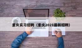 重庆实习招聘（重庆2021最新招聘）