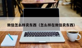 微信怎么样卖东西（怎么样在微信卖东西）