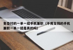 免垫付的一单一结手机兼职（不用交钱的手机兼职一单一结是真的吗）