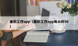 兼职工作app（兼职工作app每小时50）