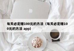 每天必定赚100元的方法（每天必定赚100元的方法 app）