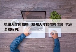 杭州人才网招聘（杭州人才网招聘信息_杭州全职招聘）