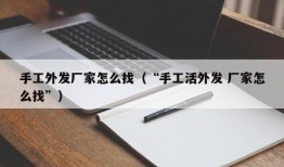 手工外发厂家怎么找（“手工活外发 厂家怎么找”）