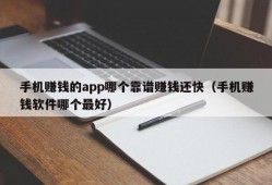 手机赚钱的app哪个靠谱赚钱还快（手机赚钱软件哪个最好）