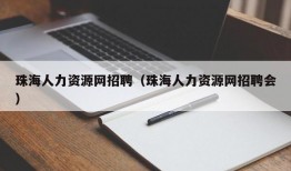 珠海人力资源网招聘（珠海人力资源网招聘会）