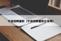 宁波招聘兼职（宁波招聘兼职化妆师）