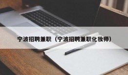 宁波招聘兼职（宁波招聘兼职化妆师）