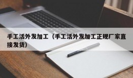 手工活外发加工（手工活外发加工正规厂家直接发货）