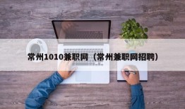 常州1010兼职网（常州兼职网招聘）