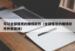 可以全部提现的赚钱软件（全部提现的赚钱软件种田游戏）