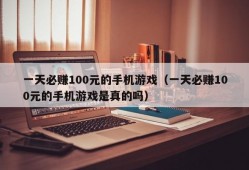 一天必赚100元的手机游戏（一天必赚100元的手机游戏是真的吗）