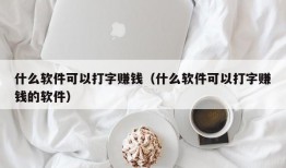 什么软件可以打字赚钱（什么软件可以打字赚钱的软件）