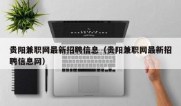 贵阳兼职网最新招聘信息（贵阳兼职网最新招聘信息网）