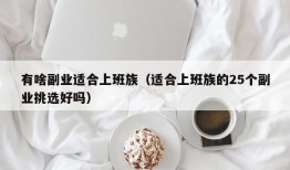 有啥副业适合上班族（适合上班族的25个副业挑选好吗）