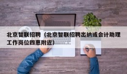 北京智联招聘（北京智联招聘出纳或会计助理工作岗位四惠附近）