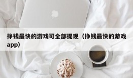 挣钱最快的游戏可全部提现（挣钱最快的游戏app）