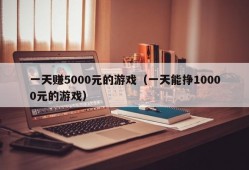 一天赚5000元的游戏（一天能挣10000元的游戏）