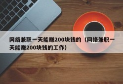 网络兼职一天能赚200块钱的（网络兼职一天能赚200块钱的工作）