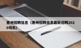 惠州招聘信息（惠州招聘信息最新招聘2020司机）