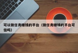 可以做任务赚钱的平台（做任务赚钱的平台可信吗）