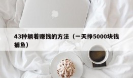 43种躺着赚钱的方法（一天挣5000块钱捕鱼）