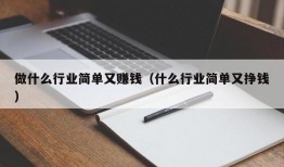 做什么行业简单又赚钱（什么行业简单又挣钱）