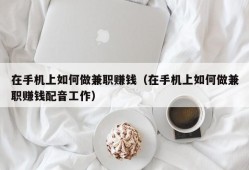 在手机上如何做兼职赚钱（在手机上如何做兼职赚钱配音工作）