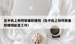 在手机上如何做兼职赚钱（在手机上如何做兼职赚钱配音工作）